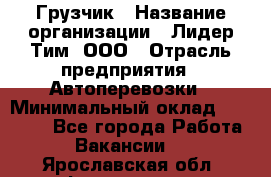 Грузчик › Название организации ­ Лидер Тим, ООО › Отрасль предприятия ­ Автоперевозки › Минимальный оклад ­ 19 000 - Все города Работа » Вакансии   . Ярославская обл.,Фоминское с.